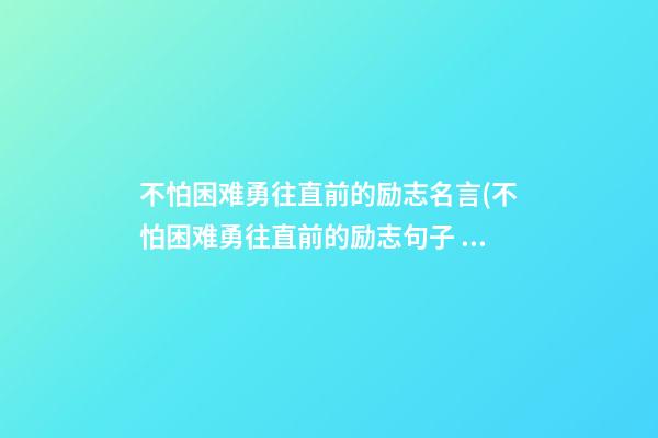 不怕困难勇往直前的励志名言(不怕困难勇往直前的励志句子 一段话)